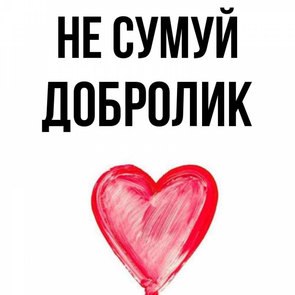 Открытка на каждый день з підписом, Добролик Не сумуй сердечко Прикольна листівка з побажанням онлайн скачати безкоштовно 