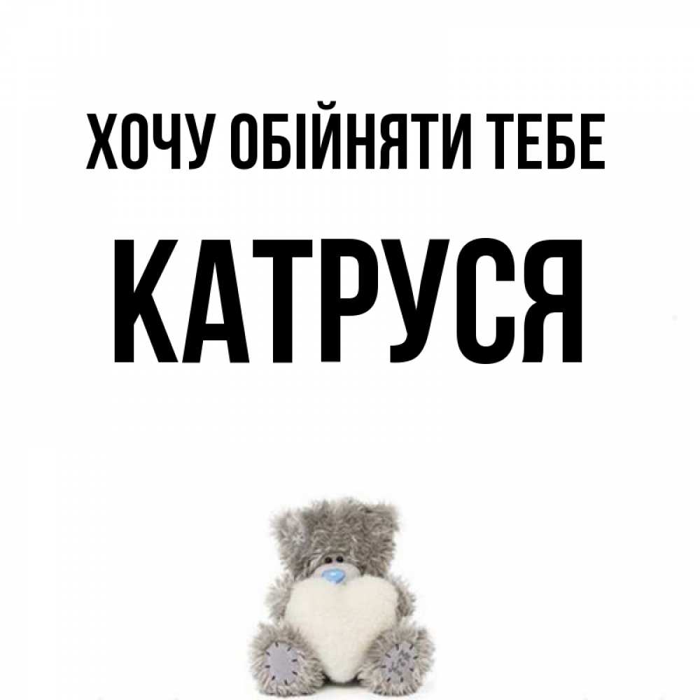 Открытка на каждый день з підписом, Катруся Хочу обійняти тебе медвежонок с сердечком белого цвета Прикольна листівка з побажанням онлайн скачати безкоштовно 