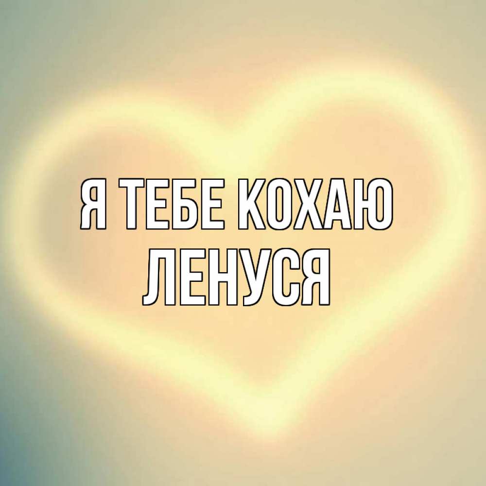 Открытка на каждый день з підписом, Ленуся Я тебе кохаю сердце Прикольна листівка з побажанням онлайн скачати безкоштовно 