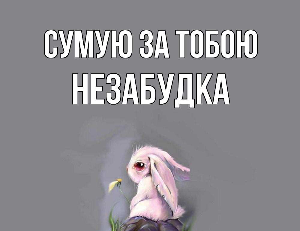 Открытка на каждый день з підписом, Незабудка Сумую за тобою заяц Прикольна листівка з побажанням онлайн скачати безкоштовно 
