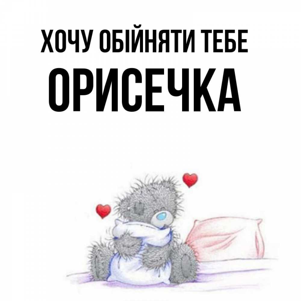 Открытка на каждый день з підписом, Орисечка Хочу обійняти тебе сердечки мишка Тедди и кроватка Прикольна листівка з побажанням онлайн скачати безкоштовно 