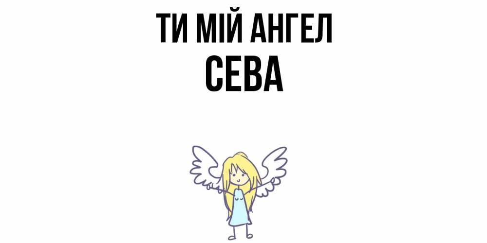 Открытка на каждый день з підписом, Сева Ти мій ангел ангел Прикольна листівка з побажанням онлайн скачати безкоштовно 