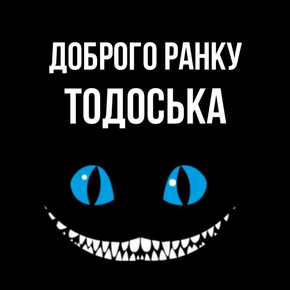 Открытка на каждый день з підписом, Тодоська Доброго ранку голубые глаза и зубки Прикольна листівка з побажанням онлайн скачати безкоштовно 