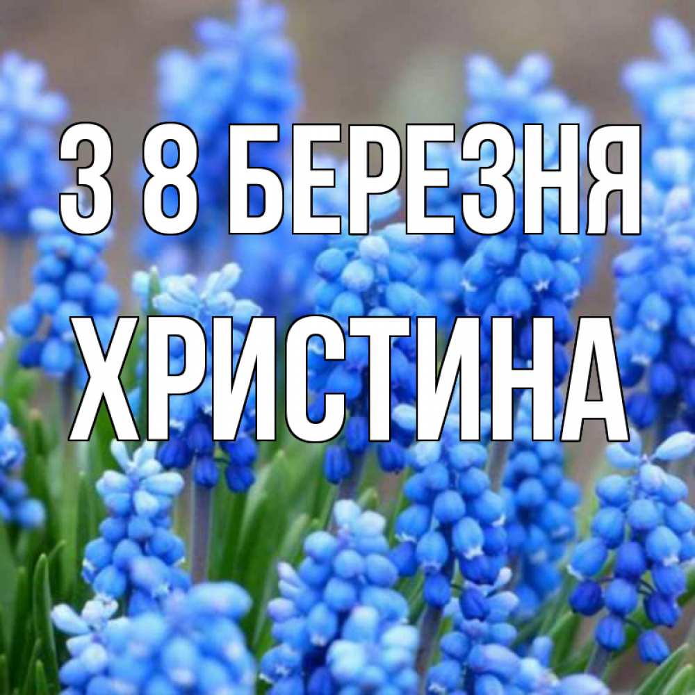Открытка на каждый день з підписом, Христина З 8 БЕРЕЗНЯ Поздравительная открытка для женщин с цветами на праздничную дату Прикольна листівка з побажанням онлайн скачати безкоштовно 