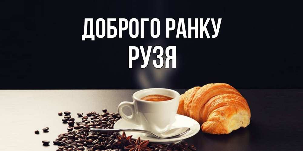Открытка на каждый день з підписом, Рузя Доброго ранку зерна кофе и кофе на завтрак с круасаном Прикольна листівка з побажанням онлайн скачати безкоштовно 