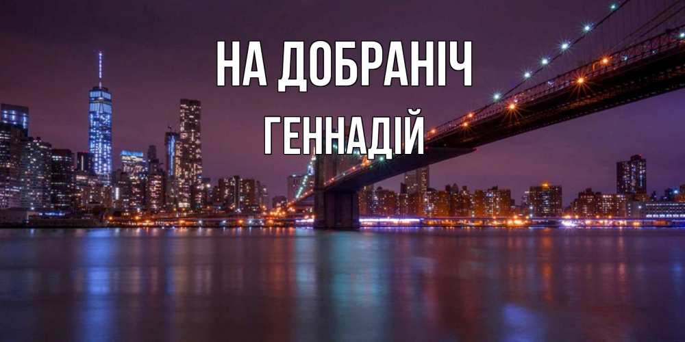 Открытка на каждый день з підписом, Геннадій На добраніч ночной мост Прикольна листівка з побажанням онлайн скачати безкоштовно 