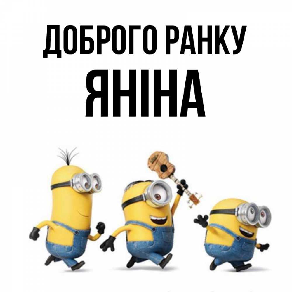 Открытка на каждый день з підписом, Яніна Доброго ранку миньоны и прекрасное утро Прикольна листівка з побажанням онлайн скачати безкоштовно 