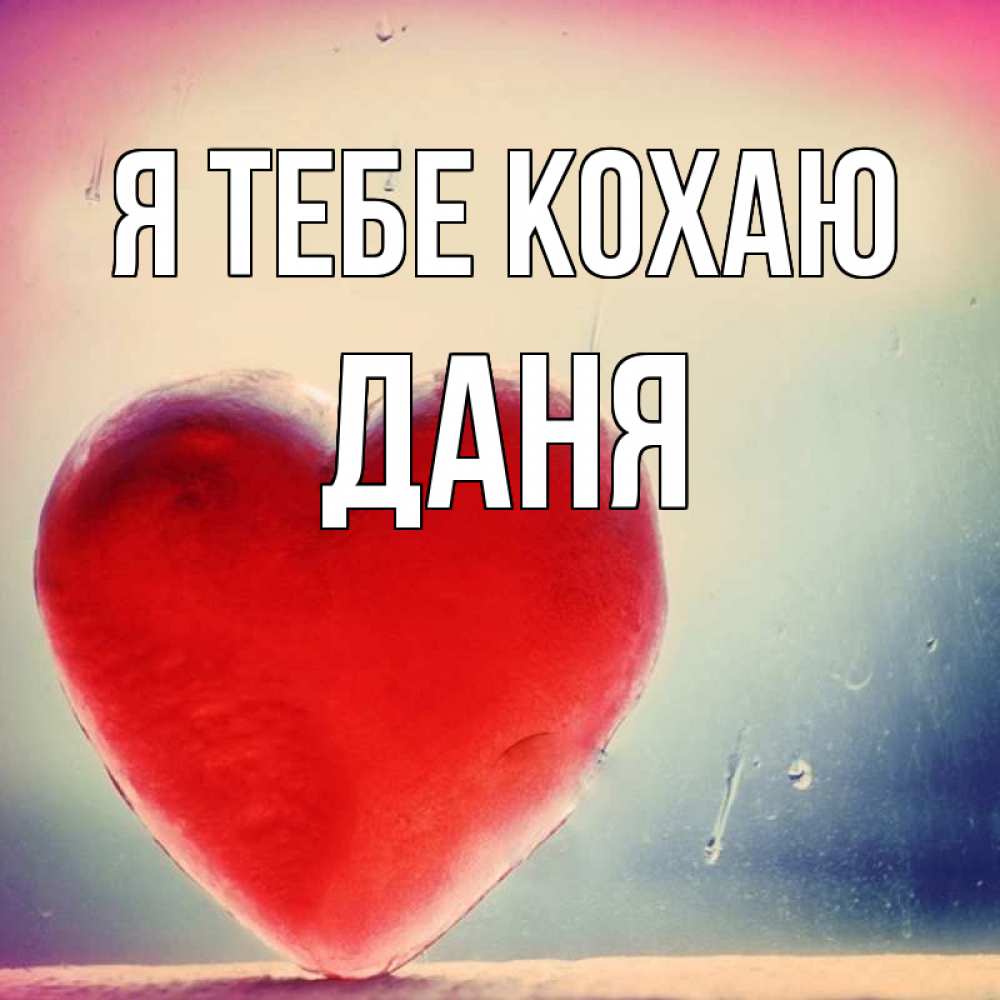 Открытка на каждый день з підписом, Даня Я тебе кохаю красное сердечко Прикольна листівка з побажанням онлайн скачати безкоштовно 