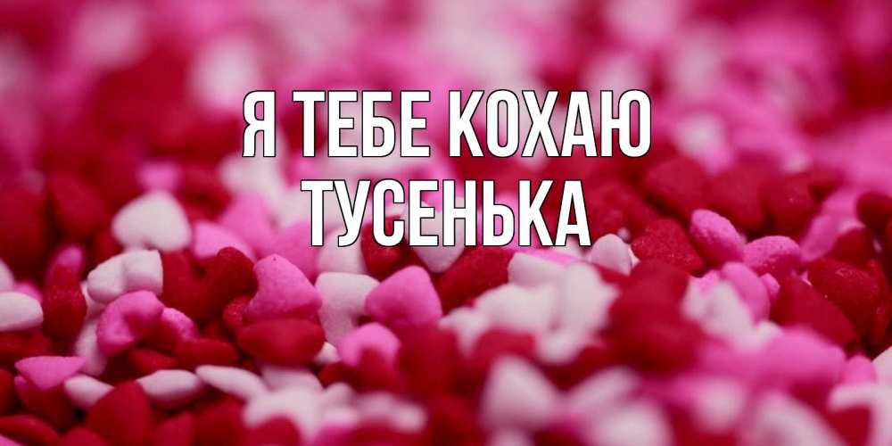 Открытка на каждый день з підписом, Тусенька Я тебе кохаю красивая открытка с признанием в любви Прикольна листівка з побажанням онлайн скачати безкоштовно 