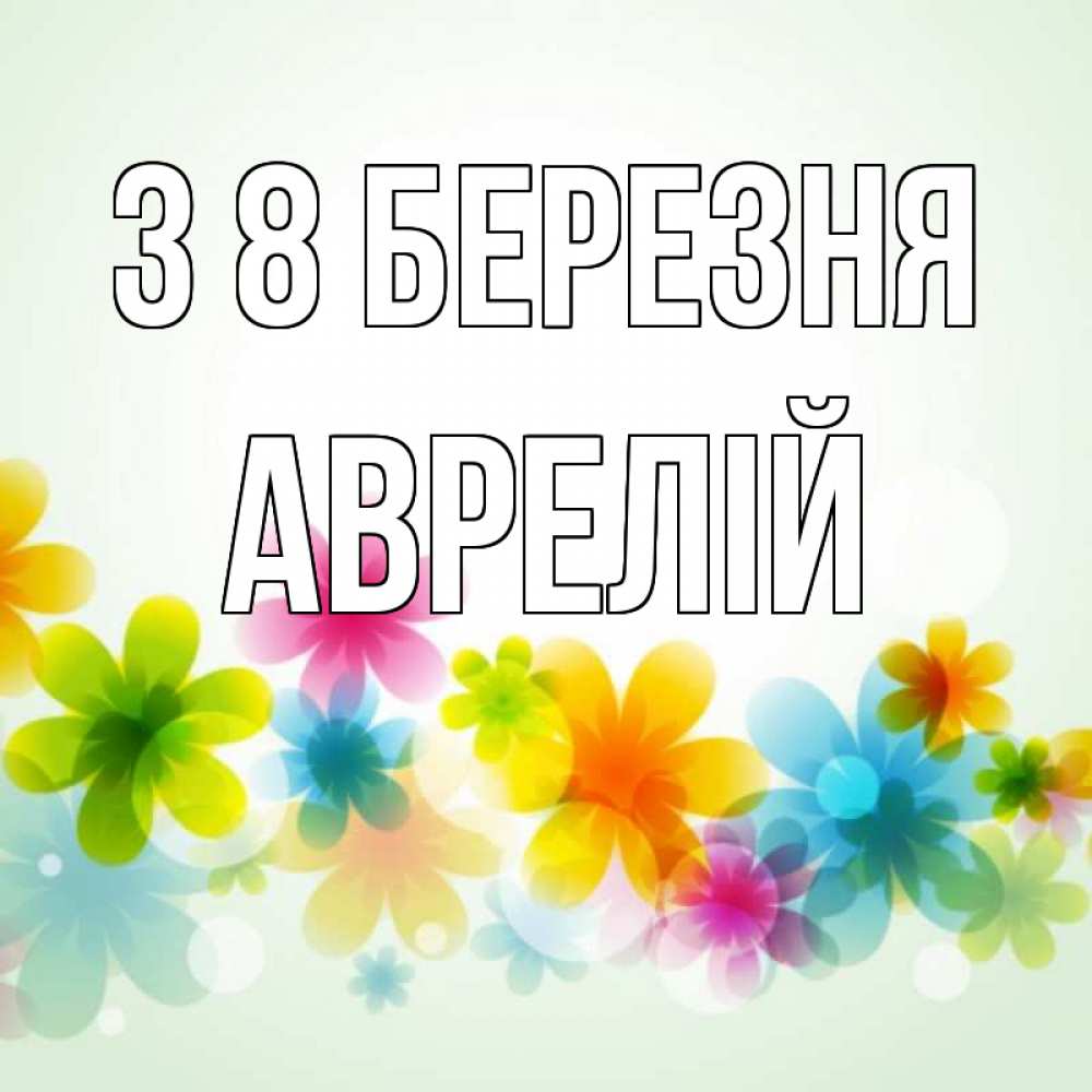 Открытка на каждый день з підписом, Аврелій З 8 БЕРЕЗНЯ цветы Прикольна листівка з побажанням онлайн скачати безкоштовно 