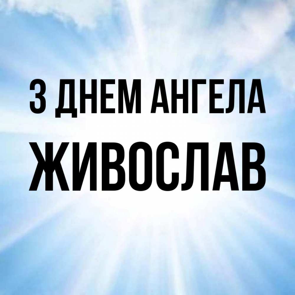 Открытка на каждый день з підписом, Живослав З Днем ангела свет небесный Прикольна листівка з побажанням онлайн скачати безкоштовно 