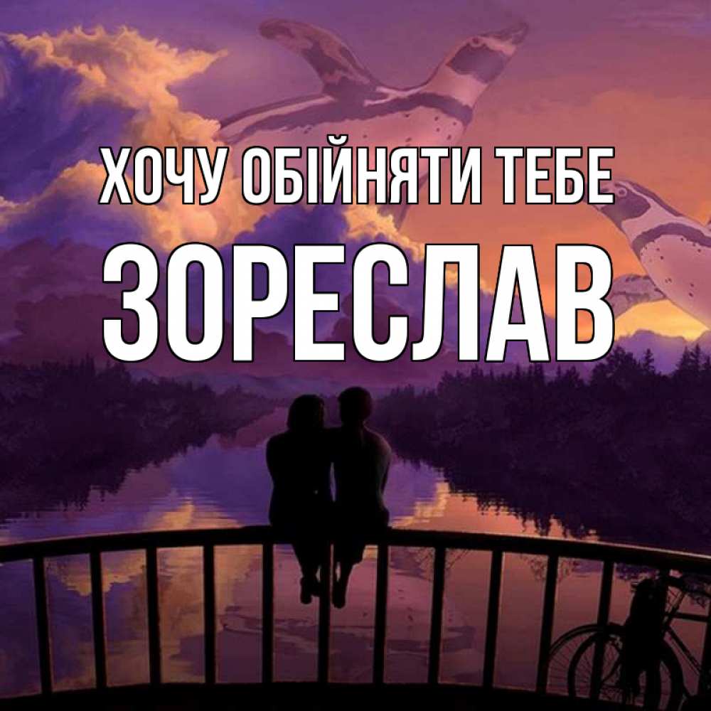 Открытка на каждый день з підписом, Зореслав Хочу обійняти тебе парочка сидит на мосте или на набережной Прикольна листівка з побажанням онлайн скачати безкоштовно 