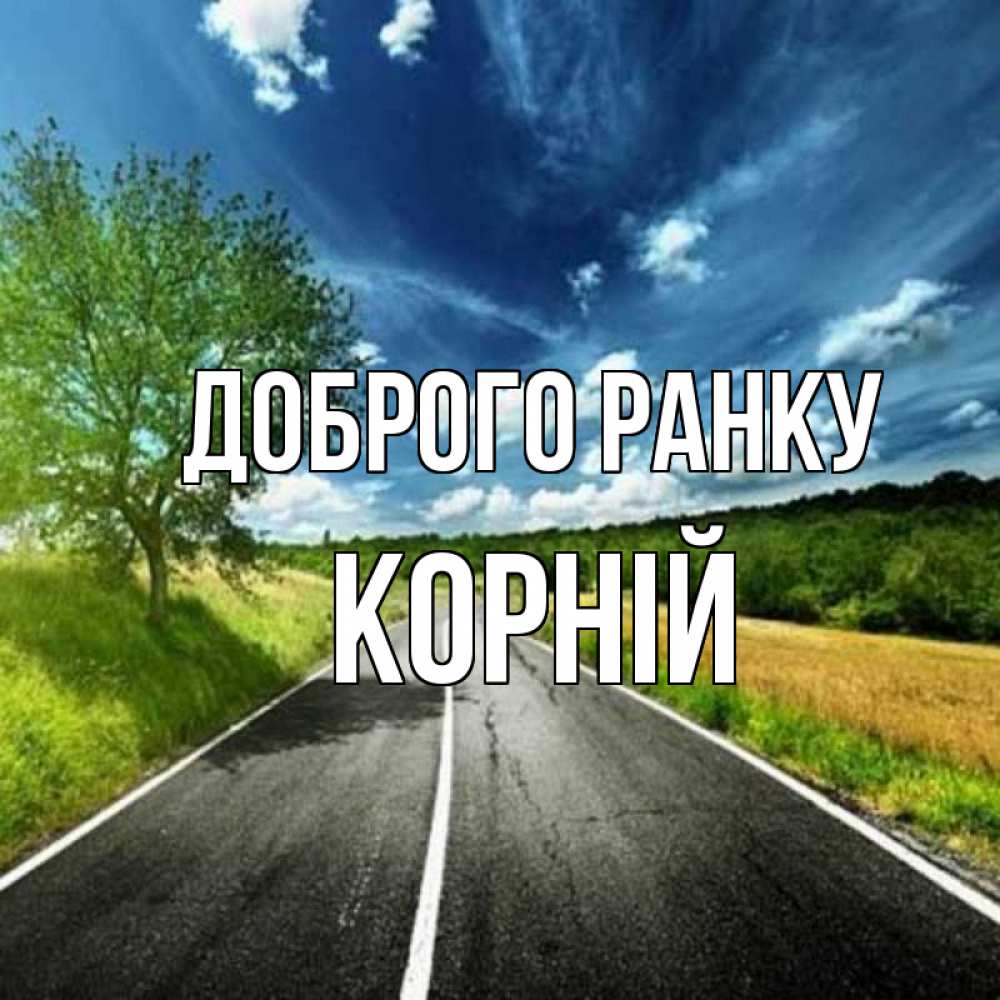 Открытка на каждый день з підписом, Корній Доброго ранку дорога и небо Прикольна листівка з побажанням онлайн скачати безкоштовно 