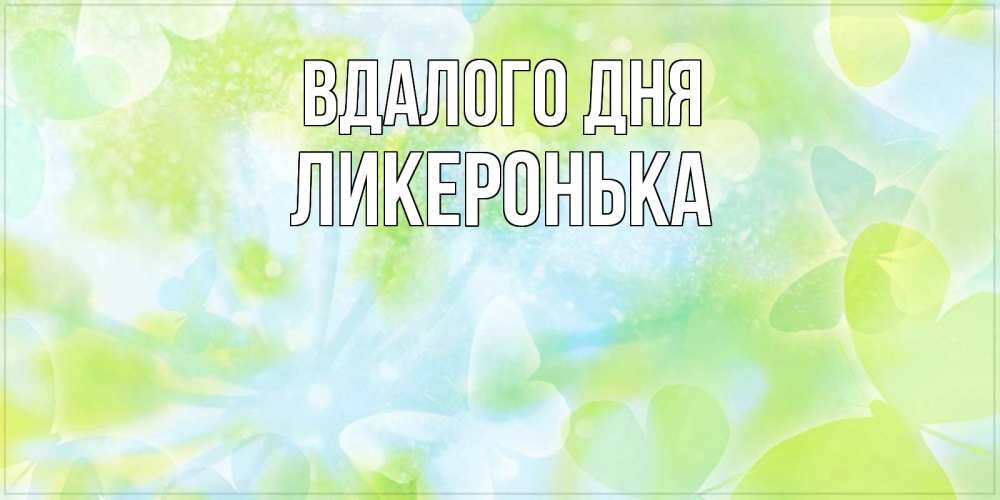 Открытка на каждый день з підписом, Ликеронька Вдалого дня абстрактная картинка с пожеланием прекрасного летнего дня Прикольна листівка з побажанням онлайн скачати безкоштовно 