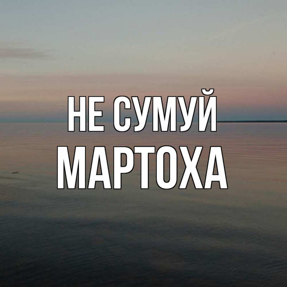 Открытка на каждый день з підписом, Мартоха Не сумуй водная гладь Прикольна листівка з побажанням онлайн скачати безкоштовно 