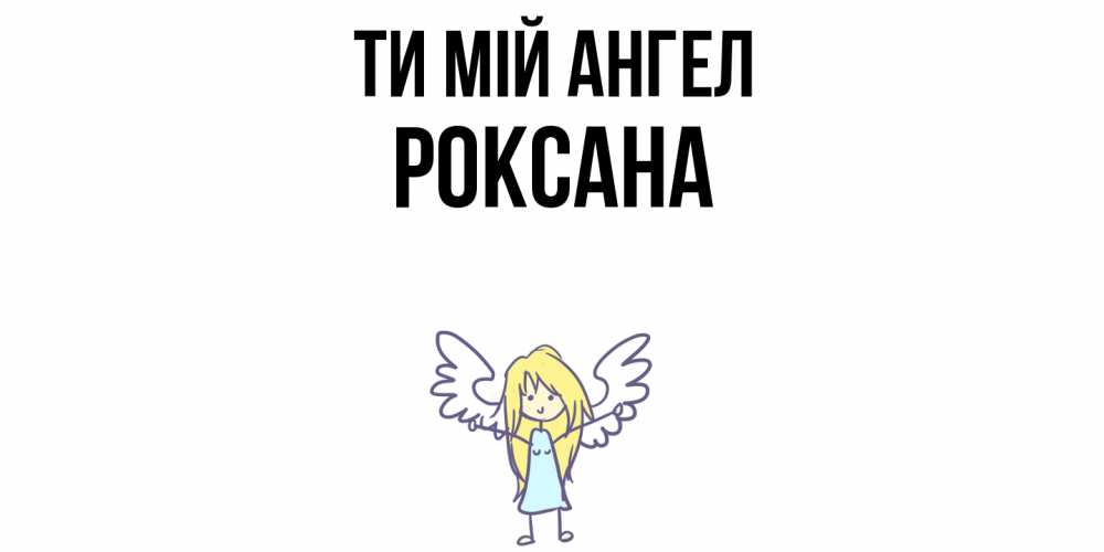 Открытка на каждый день з підписом, Роксана Ти мій ангел ангел Прикольна листівка з побажанням онлайн скачати безкоштовно 