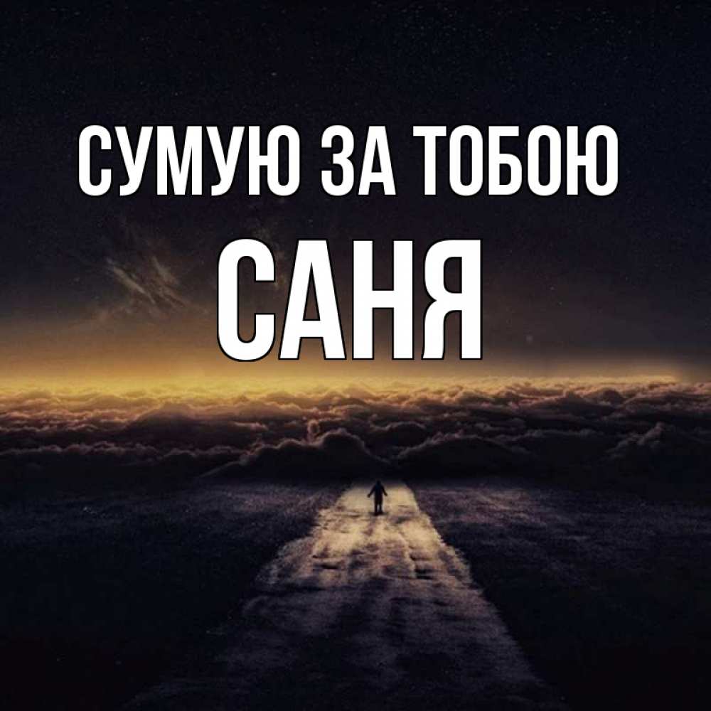 Открытка на каждый день з підписом, Саня Сумую за тобою идем Прикольна листівка з побажанням онлайн скачати безкоштовно 