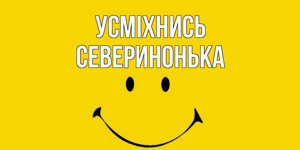 Открытка на каждый день з підписом, Северинонька Усміхнись радость и улыбка Прикольна листівка з побажанням онлайн скачати безкоштовно 