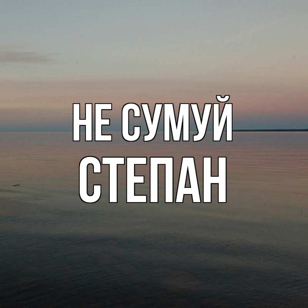 Открытка на каждый день з підписом, Степан Не сумуй водная гладь Прикольна листівка з побажанням онлайн скачати безкоштовно 