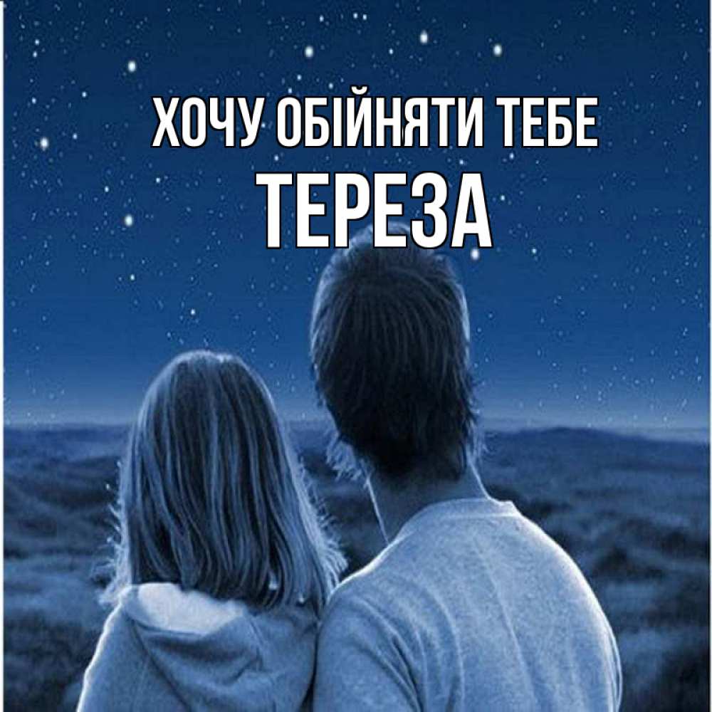 Открытка на каждый день з підписом, Тереза Хочу обійняти тебе парень с девушкой смотрят на звезды Прикольна листівка з побажанням онлайн скачати безкоштовно 