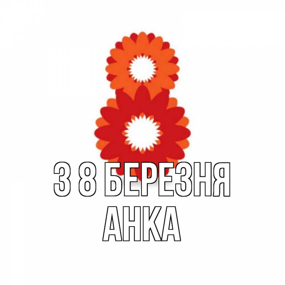 Открытка на каждый день з підписом, Анка З 8 БЕРЕЗНЯ восьмерка из лепестков Прикольна листівка з побажанням онлайн скачати безкоштовно 