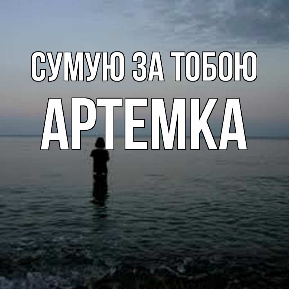 Открытка на каждый день з підписом, Артемка Сумую за тобою скука Прикольна листівка з побажанням онлайн скачати безкоштовно 
