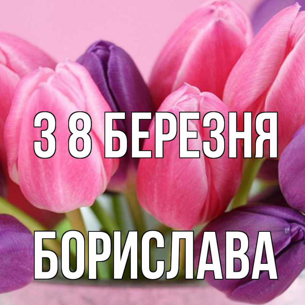 Открытка на каждый день з підписом, Борислава З 8 БЕРЕЗНЯ маме 1 Прикольна листівка з побажанням онлайн скачати безкоштовно 