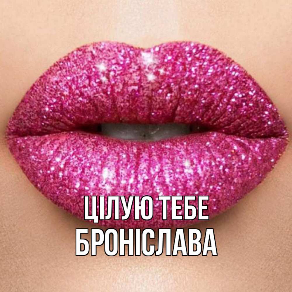 Открытка на каждый день з підписом, Броніслава Цілую тебе поцелуй с подписью для парня Прикольна листівка з побажанням онлайн скачати безкоштовно 