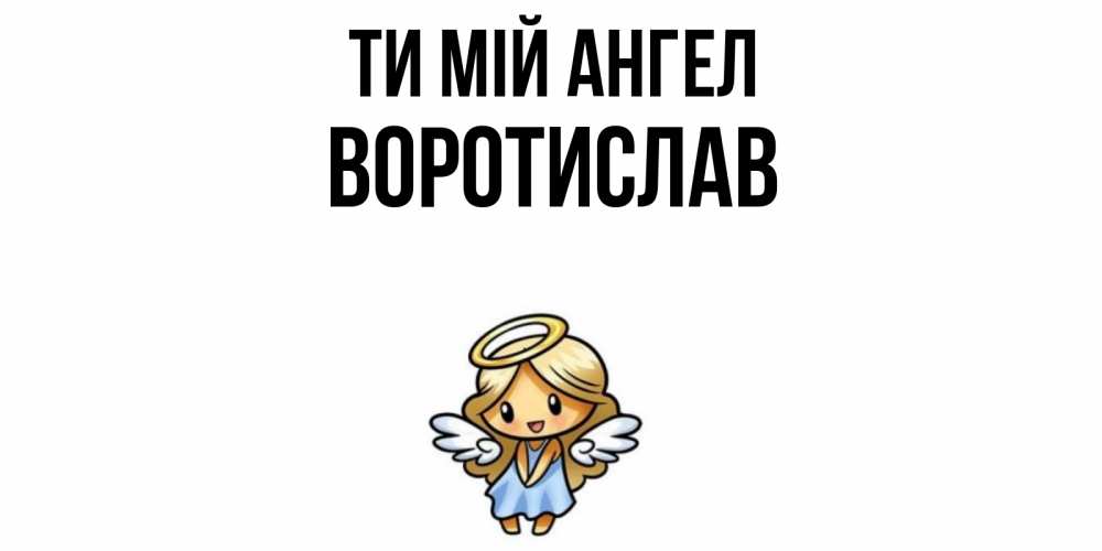 Открытка на каждый день з підписом, Воротислав Ти мій ангел ангел Прикольна листівка з побажанням онлайн скачати безкоштовно 