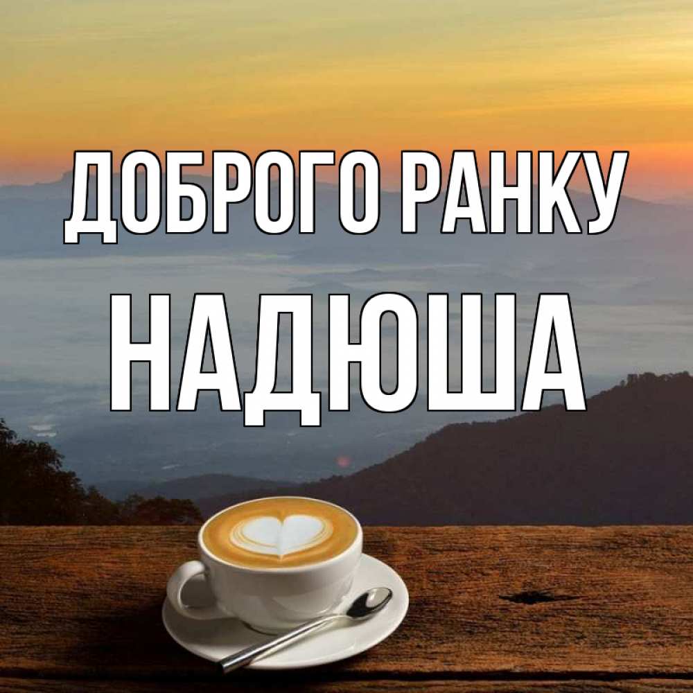 Открытка на каждый день з підписом, Надюша Доброго ранку кофе на высоте Прикольна листівка з побажанням онлайн скачати безкоштовно 
