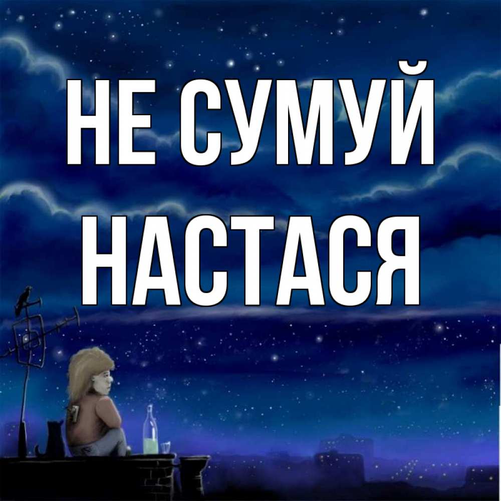 Открытка на каждый день з підписом, Настася Не сумуй город с крыши Прикольна листівка з побажанням онлайн скачати безкоштовно 
