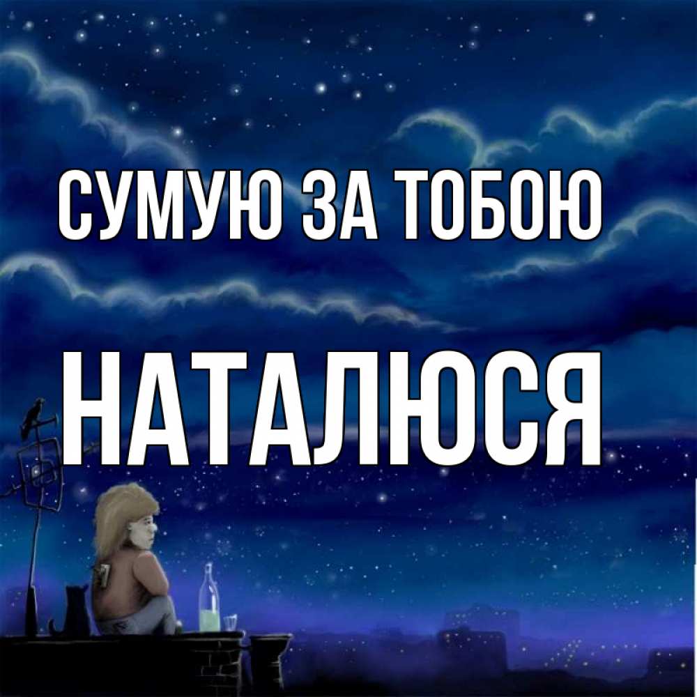 Открытка на каждый день з підписом, Наталюся Сумую за тобою на крыше 1 Прикольна листівка з побажанням онлайн скачати безкоштовно 