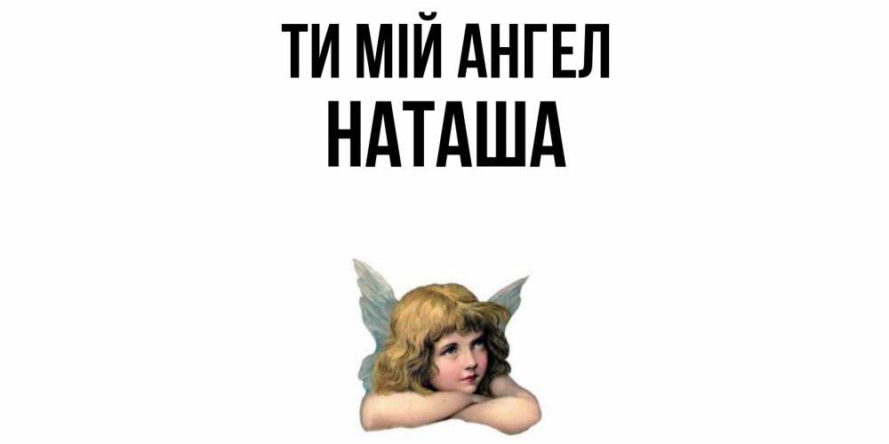 Открытка на каждый день з підписом, Наташа Ти мій ангел ангел Прикольна листівка з побажанням онлайн скачати безкоштовно 
