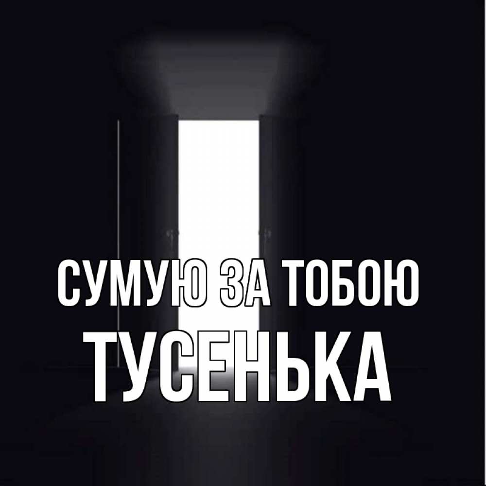Открытка на каждый день з підписом, Тусенька Сумую за тобою дверь и свет Прикольна листівка з побажанням онлайн скачати безкоштовно 