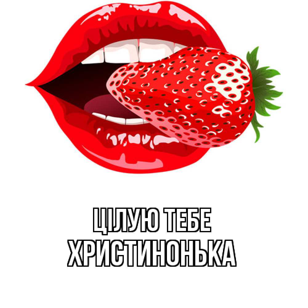 Открытка на каждый день з підписом, Христинонька Цілую тебе клубника в губах Прикольна листівка з побажанням онлайн скачати безкоштовно 