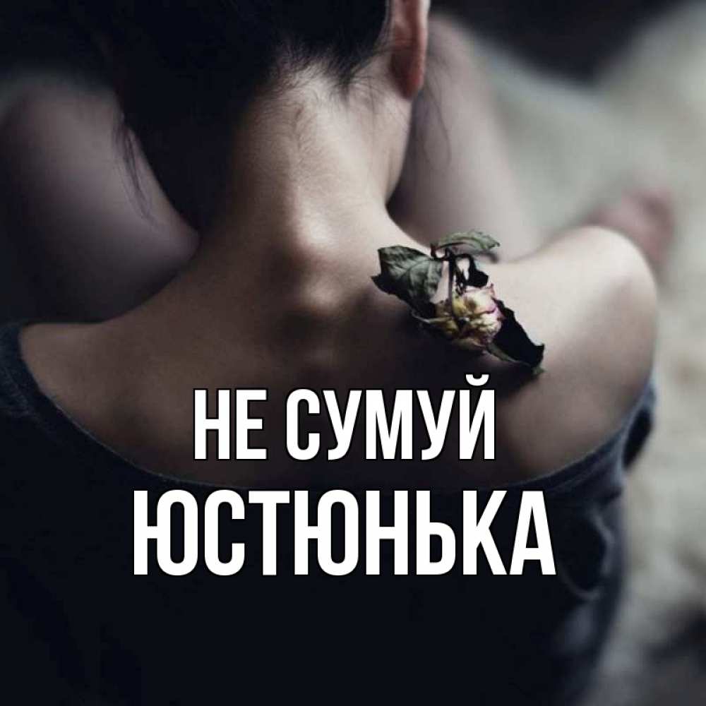 Открытка на каждый день з підписом, Юстюнька Не сумуй девушка со спины Прикольна листівка з побажанням онлайн скачати безкоштовно 