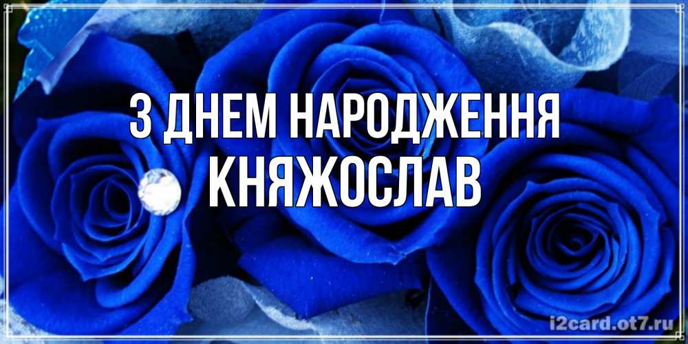 Открытка на каждый день з підписом, Княжослав З Днем народження синие розы в росе Прикольна листівка з побажанням онлайн скачати безкоштовно 