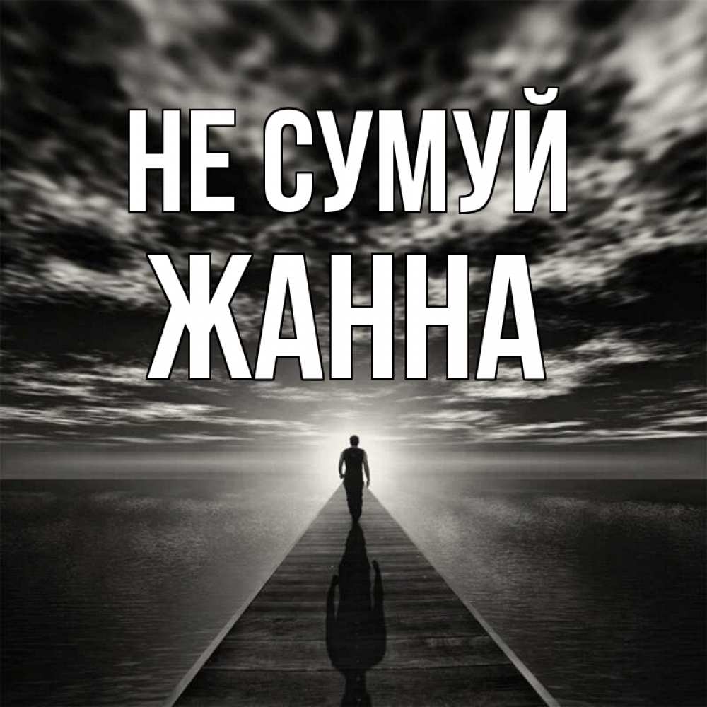 Открытка на каждый день з підписом, Жанна Не сумуй человек Прикольна листівка з побажанням онлайн скачати безкоштовно 