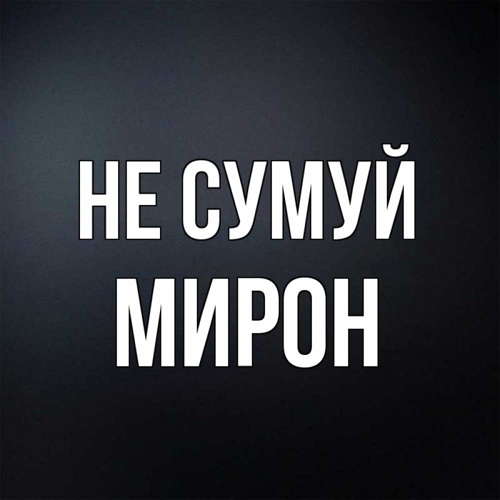 Открытка на каждый день з підписом, Мирон Не сумуй Градиент серый Прикольна листівка з побажанням онлайн скачати безкоштовно 