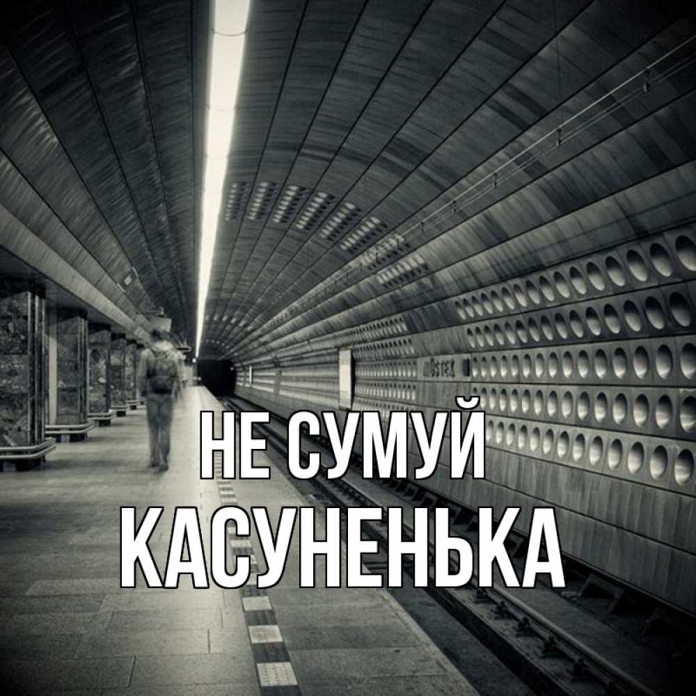 Открытка на каждый день з підписом, Касуненька Не сумуй пустая станция метро Прикольна листівка з побажанням онлайн скачати безкоштовно 