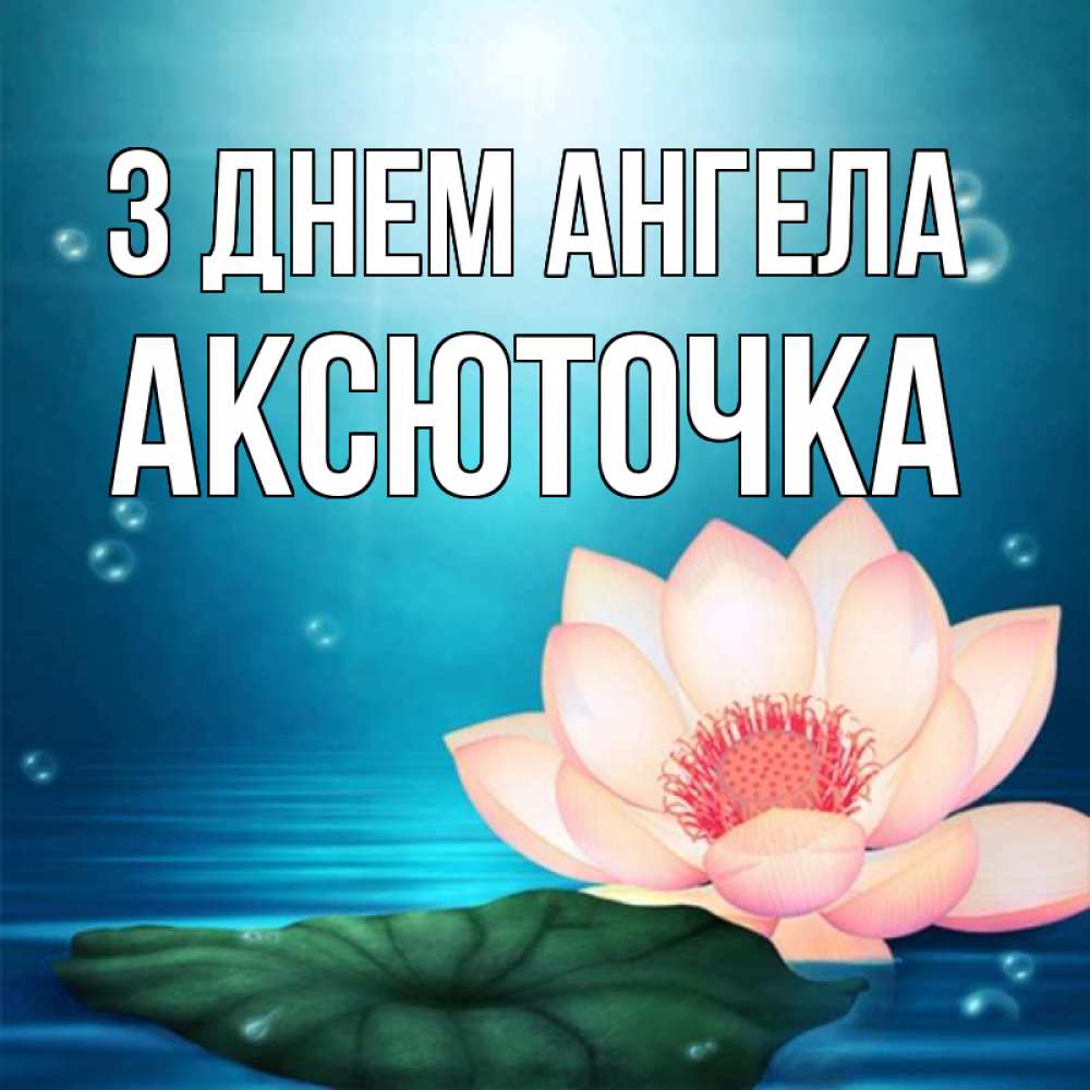 Открытка на каждый день з підписом, Аксюточка З Днем ангела кувшинка Прикольна листівка з побажанням онлайн скачати безкоштовно 