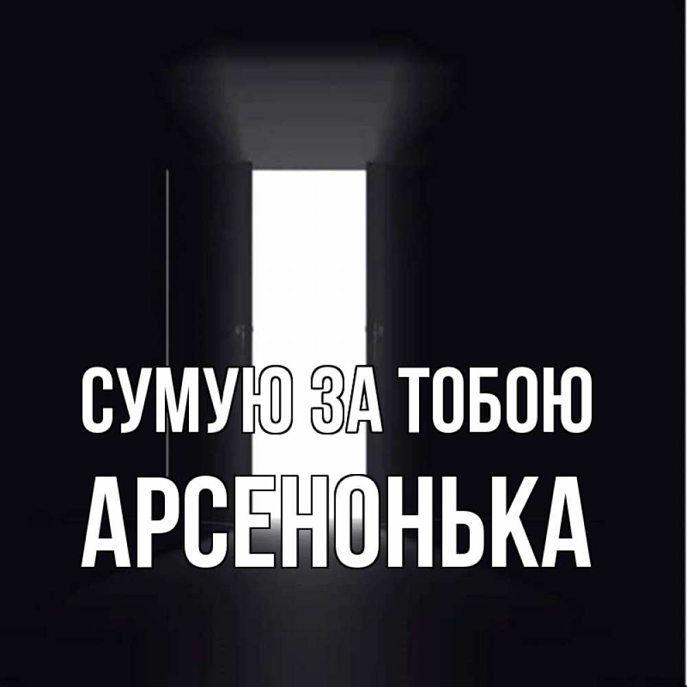 Открытка на каждый день з підписом, Арсенонька Сумую за тобою дверь и свет Прикольна листівка з побажанням онлайн скачати безкоштовно 