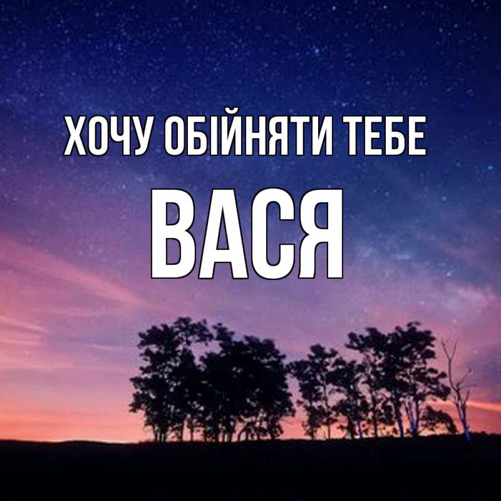 Открытка на каждый день з підписом, Вася Хочу обійняти тебе силуэты деревьев Прикольна листівка з побажанням онлайн скачати безкоштовно 
