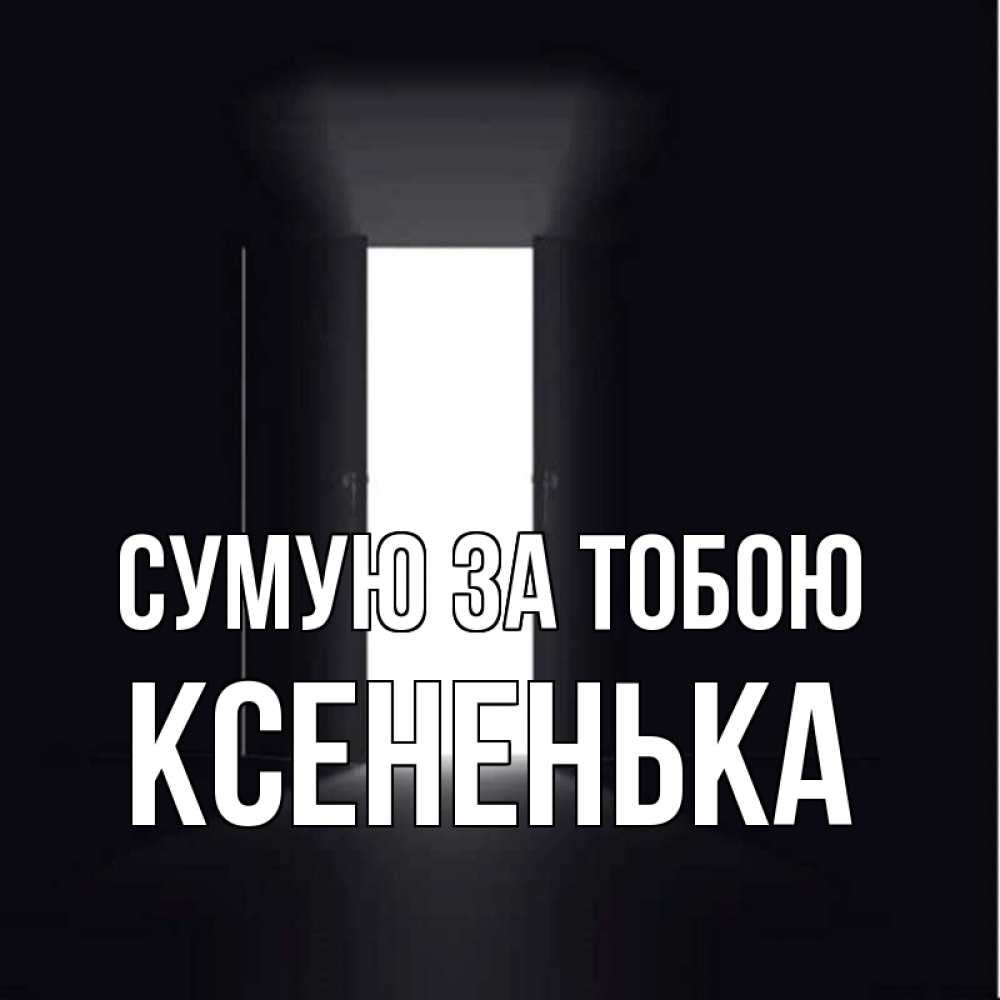 Открытка на каждый день з підписом, Ксененька Сумую за тобою дверь и свет Прикольна листівка з побажанням онлайн скачати безкоштовно 
