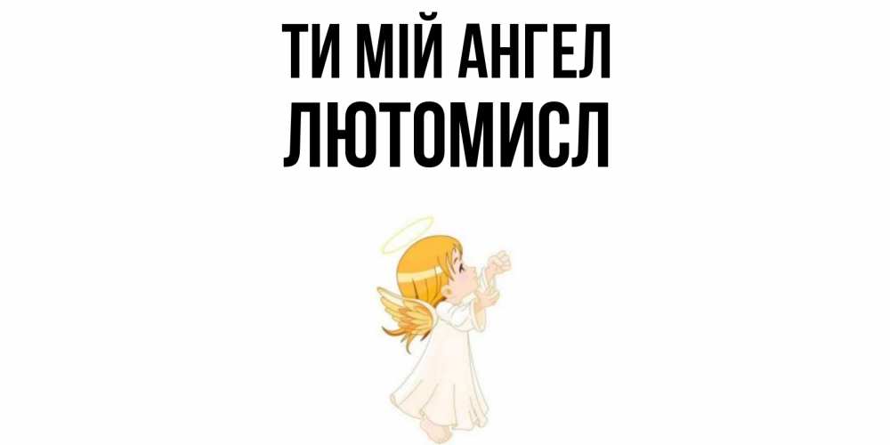 Открытка на каждый день з підписом, Лютомисл Ти мій ангел ангел, девочка Прикольна листівка з побажанням онлайн скачати безкоштовно 