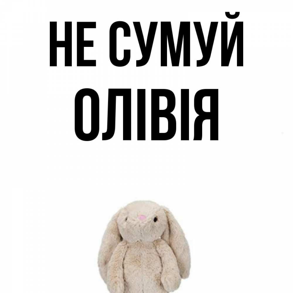 Открытка на каждый день з підписом, Олівія Не сумуй детская игрушка зайчика Прикольна листівка з побажанням онлайн скачати безкоштовно 