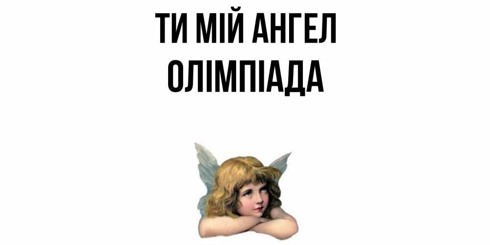 Открытка на каждый день з підписом, Олімпіада Ти мій ангел ангел Прикольна листівка з побажанням онлайн скачати безкоштовно 
