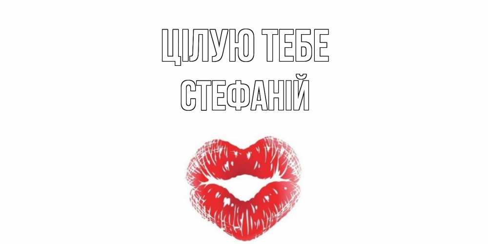 Открытка на каждый день з підписом, Стефаній Цілую тебе поцелуй Прикольна листівка з побажанням онлайн скачати безкоштовно 