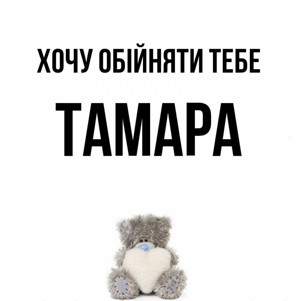Открытка на каждый день з підписом, Тамара Хочу обійняти тебе медвежонок с сердечком белого цвета Прикольна листівка з побажанням онлайн скачати безкоштовно 