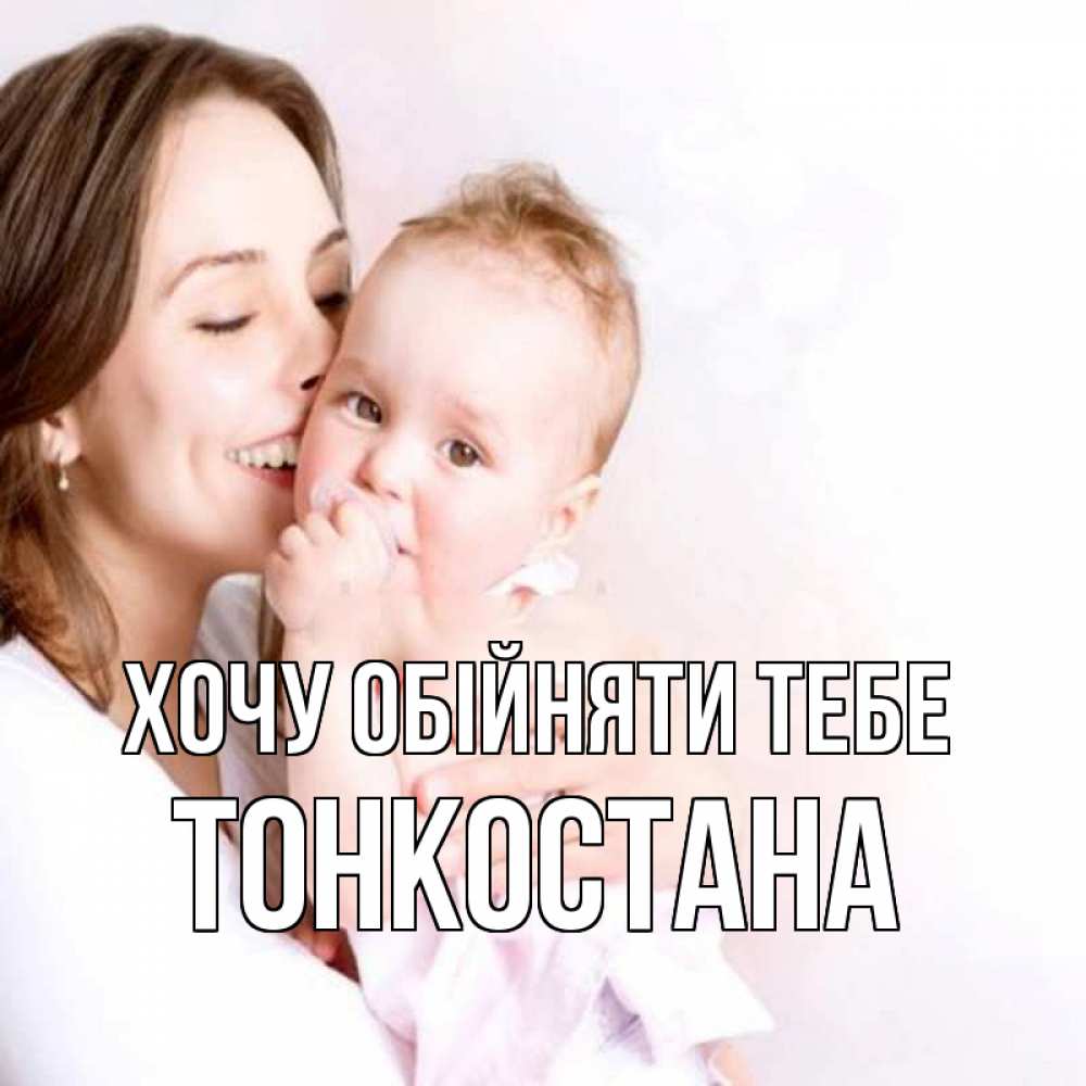 Открытка на каждый день з підписом, Тонкостана Хочу обійняти тебе фото счастливой мамы и ребенка Прикольна листівка з побажанням онлайн скачати безкоштовно 